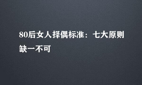 80后女人择偶标准：七大原则缺一不可