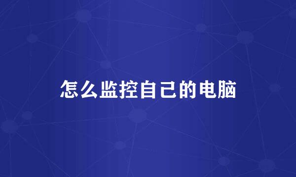 怎么监控自己的电脑
