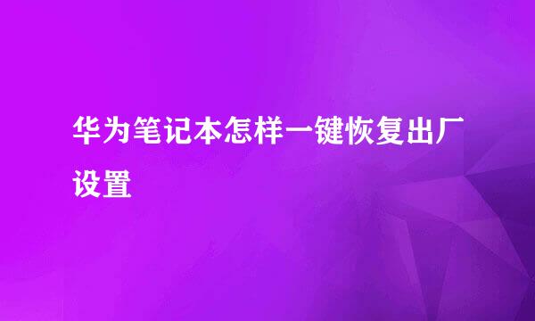 华为笔记本怎样一键恢复出厂设置