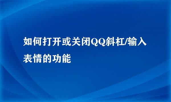 如何打开或关闭QQ斜杠/输入表情的功能
