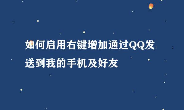 如何启用右键增加通过QQ发送到我的手机及好友