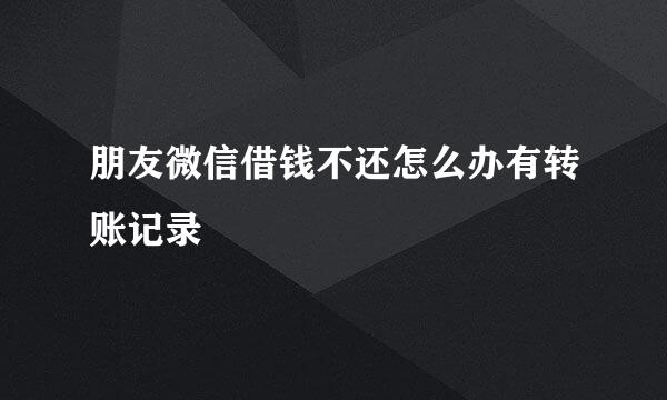 朋友微信借钱不还怎么办有转账记录