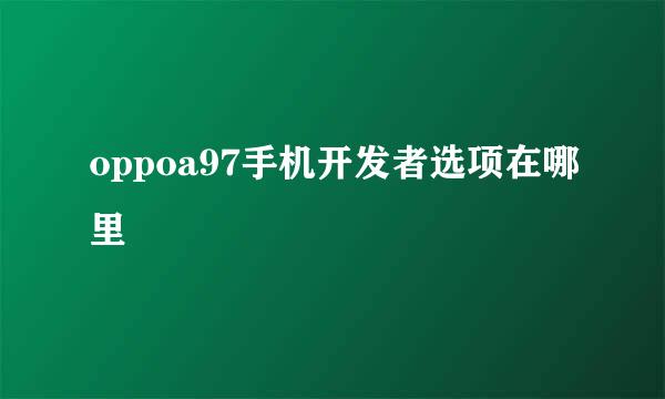 oppoa97手机开发者选项在哪里