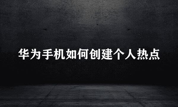 华为手机如何创建个人热点