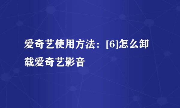 爱奇艺使用方法：[6]怎么卸载爱奇艺影音