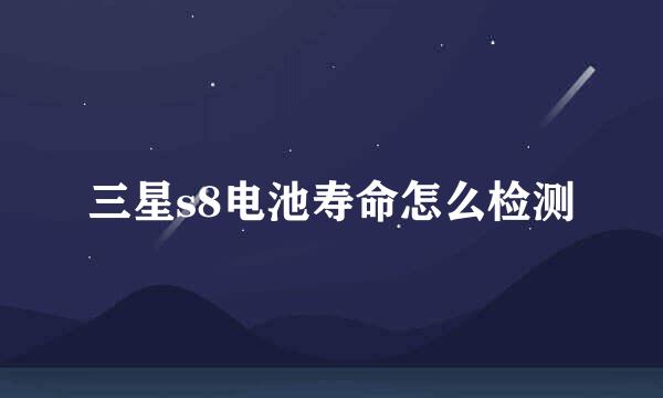 三星s8电池寿命怎么检测