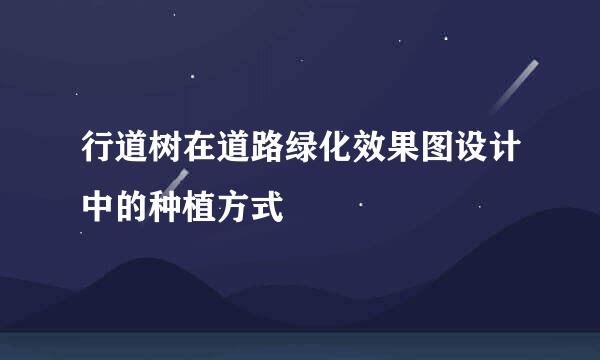 行道树在道路绿化效果图设计中的种植方式