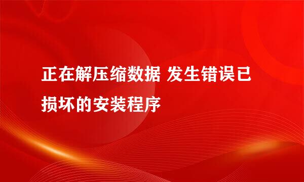 正在解压缩数据 发生错误已损坏的安装程序