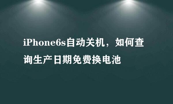 iPhone6s自动关机，如何查询生产日期免费换电池