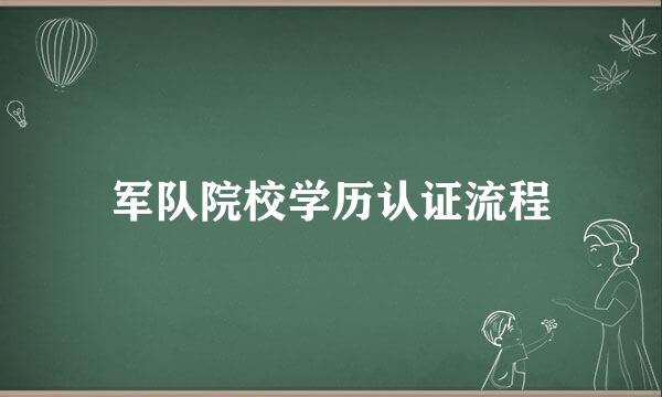 军队院校学历认证流程