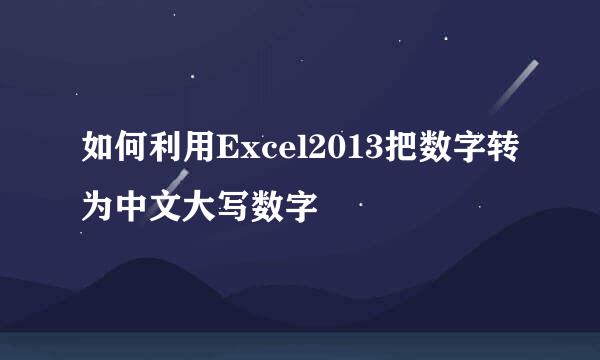如何利用Excel2013把数字转为中文大写数字
