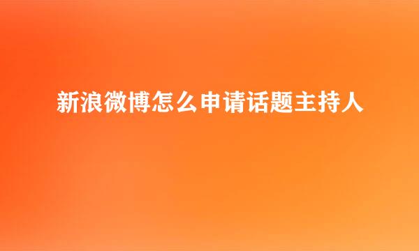 新浪微博怎么申请话题主持人