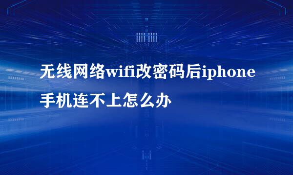 无线网络wifi改密码后iphone手机连不上怎么办