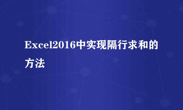 Excel2016中实现隔行求和的方法