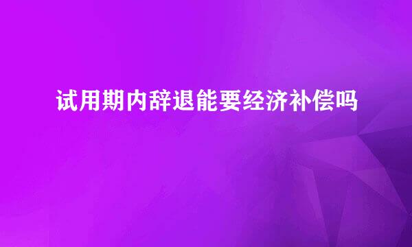试用期内辞退能要经济补偿吗