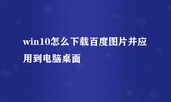 win10怎么下载百度图片并应用到电脑桌面
