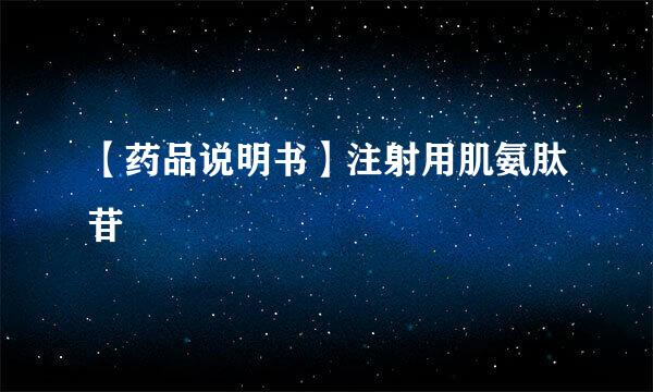 【药品说明书】注射用肌氨肽苷
