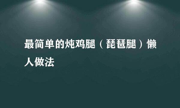 最简单的炖鸡腿（琵琶腿）懒人做法
