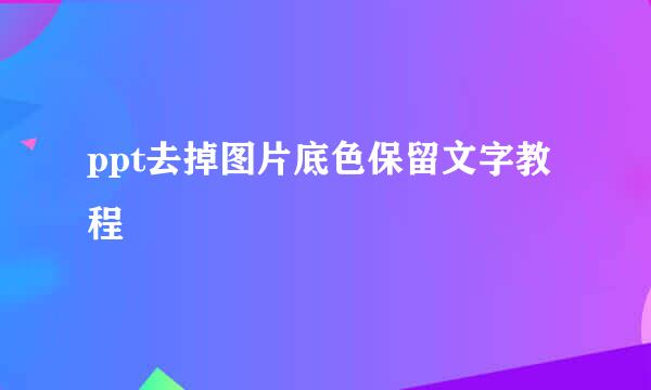 ppt去掉图片底色保留文字教程