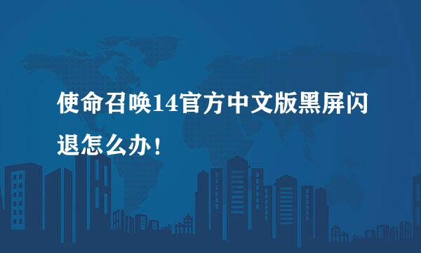 使命召唤14官方中文版黑屏闪退怎么办！
