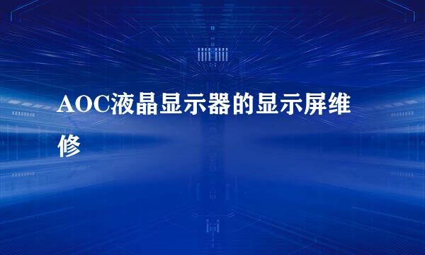 AOC液晶显示器的显示屏维修