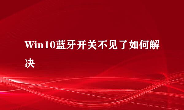 Win10蓝牙开关不见了如何解决