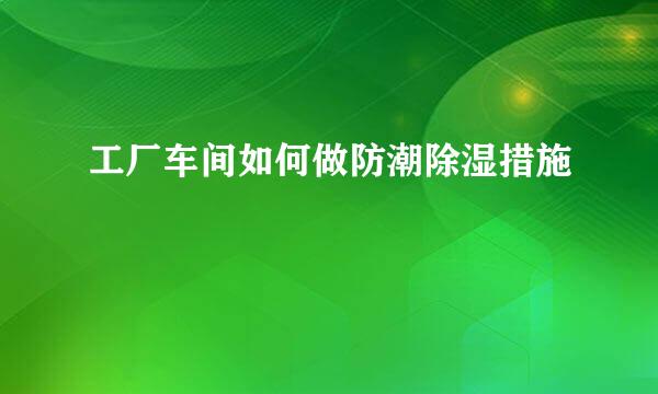 工厂车间如何做防潮除湿措施