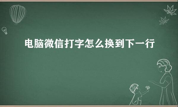 电脑微信打字怎么换到下一行