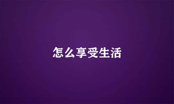 怎么享受生活
