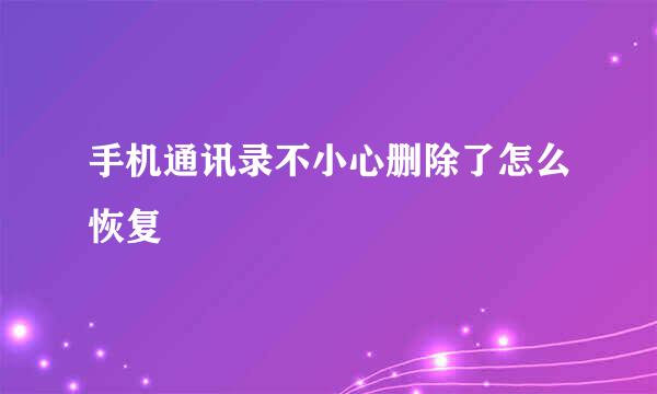 手机通讯录不小心删除了怎么恢复