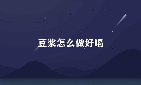 豆浆怎么做好喝