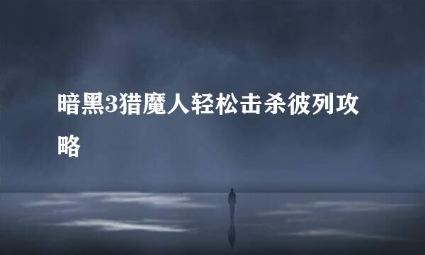 暗黑3猎魔人轻松击杀彼列攻略