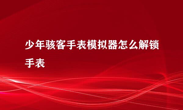少年骇客手表模拟器怎么解锁手表