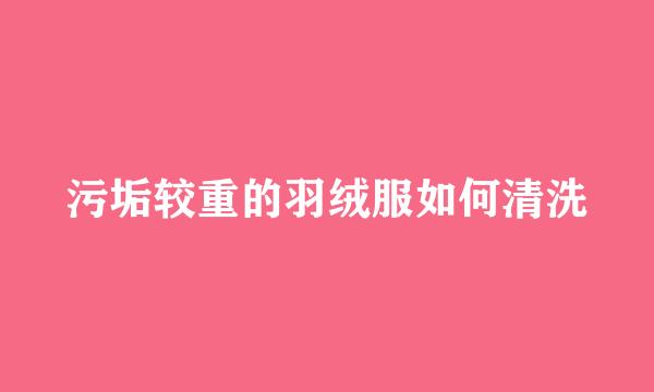 污垢较重的羽绒服如何清洗