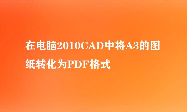 在电脑2010CAD中将A3的图纸转化为PDF格式