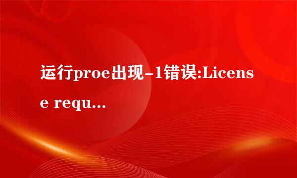 运行proe出现-1错误:License request failed
