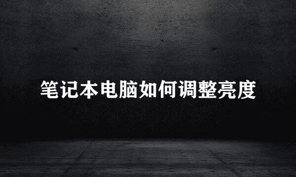 笔记本电脑如何调整亮度