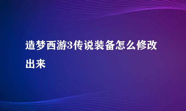 造梦西游3传说装备怎么修改出来