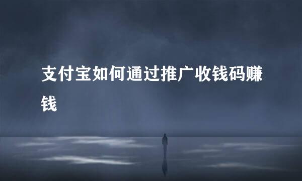 支付宝如何通过推广收钱码赚钱