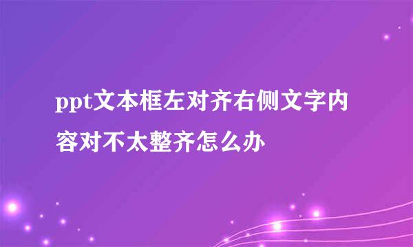 ppt文本框左对齐右侧文字内容对不太整齐怎么办