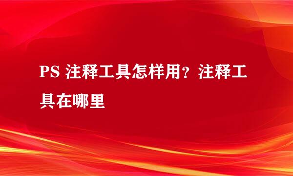 PS 注释工具怎样用？注释工具在哪里