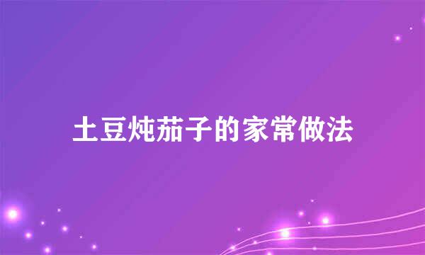 土豆炖茄子的家常做法