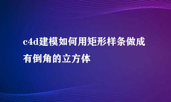 c4d建模如何用矩形样条做成有倒角的立方体