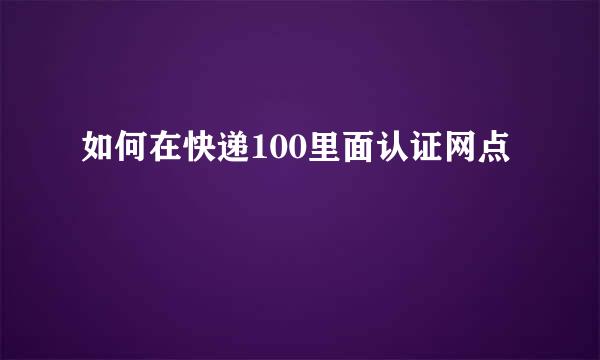 如何在快递100里面认证网点