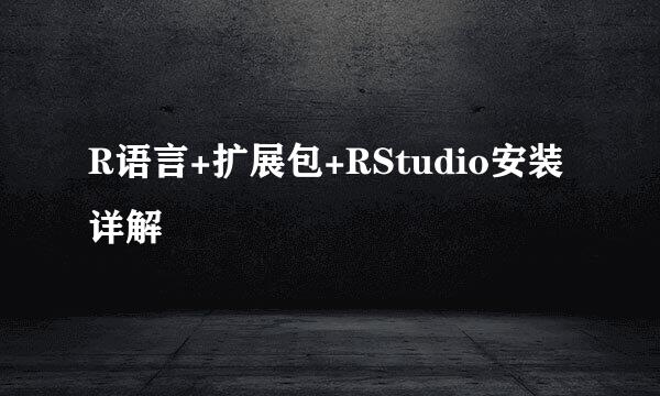 R语言+扩展包+RStudio安装详解