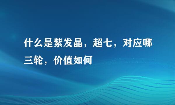 什么是紫发晶，超七，对应哪三轮，价值如何