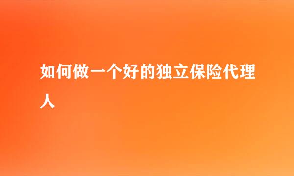 如何做一个好的独立保险代理人