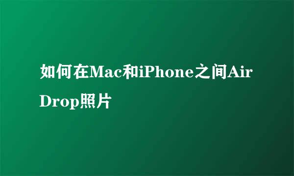 如何在Mac和iPhone之间AirDrop照片