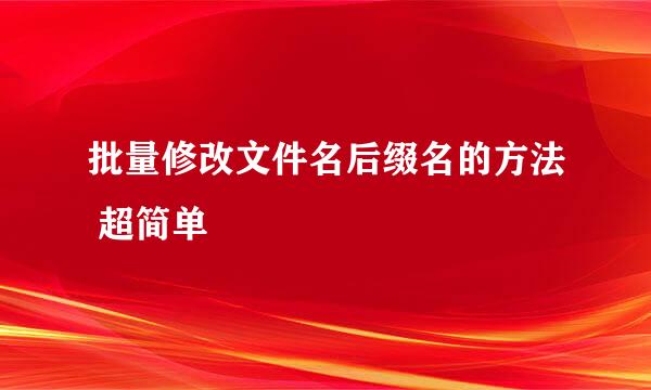 批量修改文件名后缀名的方法 超简单