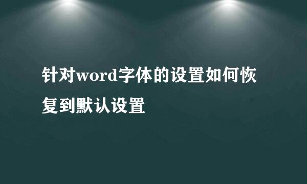 针对word字体的设置如何恢复到默认设置